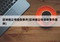 区块链公司造假事件[区块链公司造假事件案例]