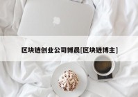 区块链创业公司博晨[区块链博主]