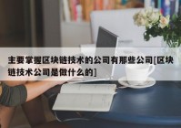 主要掌握区块链技术的公司有那些公司[区块链技术公司是做什么的]